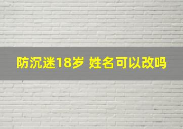 防沉迷18岁 姓名可以改吗